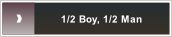 1/2 Boy, 1/2 Man.